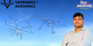 Read more about the article Vaimanika Aerospace: Drone Innovation from Bihar to Bharat