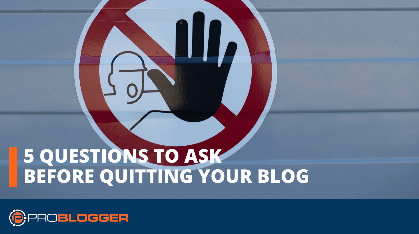 You are currently viewing 5 Questions to Ask Before Quitting Your Blog –