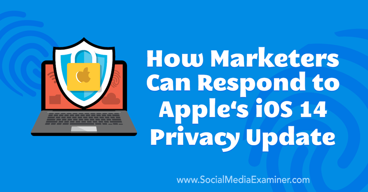 You are currently viewing How Marketers Can Respond to Apple’s iOS 14 Privacy Update : Social Media Examiner