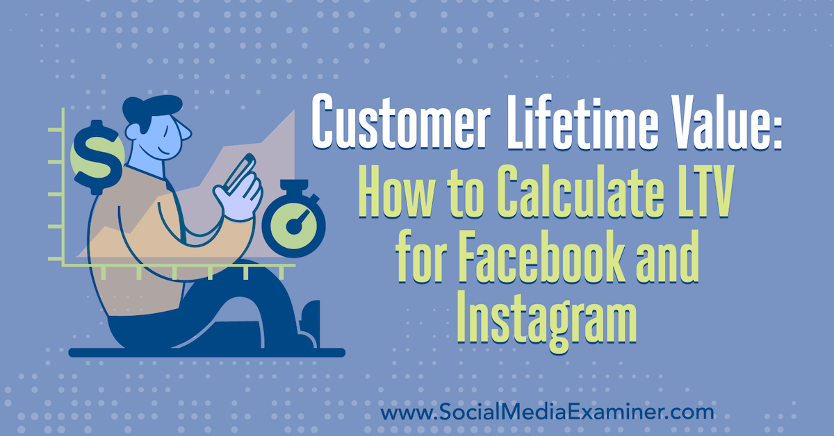 You are currently viewing Customer Lifetime Value: How to Calculate LTV for Facebook and Instagram : Social Media Examiner