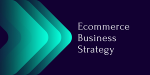 Read more about the article An Ecommerce Business Strategy for Small Business in 2021