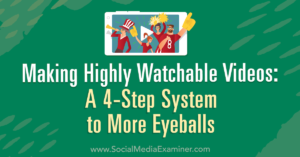 Read more about the article Making Highly Watchable Videos: A 4-Step System to More Eyeballs : Social Media Examiner