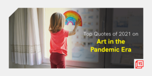 Read more about the article [Year in Review 2021] Constraints, creativity, connections – 50 inspiring quotes on arts in the pandemic era