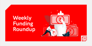 Read more about the article [Weekly Funding Roundup] Indian startups sees modest venture capital rise; 30 early-stage startups raise funds