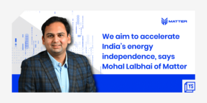 Read more about the article We aim to accelerate India’s energy independence, says Mohal Lalbhai of Matter