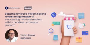 Read more about the article BetterCommerce’s Vikram Saxena reveals his gameplan of empowering mid-level retailers with its headless commer
