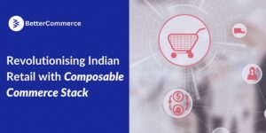 Read more about the article How BetterCommerce is revolutionising Indian retail with composable commerce stack