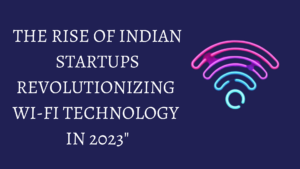 Read more about the article Indian startups shaking up wi-fi technology in 2023