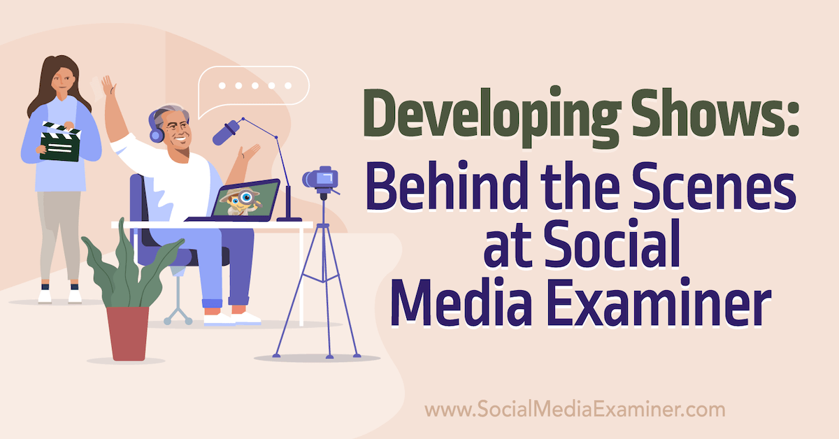 You are currently viewing Developing Shows: Behind the Scenes at Social Media Examiner