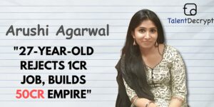 Read more about the article Investing Rs 1 Lakh, Building Rs 50 Crore Empire: Arushi Agarwal's TalentDecrypt Story