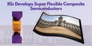 Read more about the article New Leap in Tech: IISc's Breakthrough Flexible Semiconductors