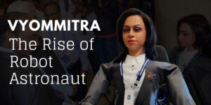 Read more about the article India's Gaganyaan Mission: The Rise of Robot Astronaut Vyommitra