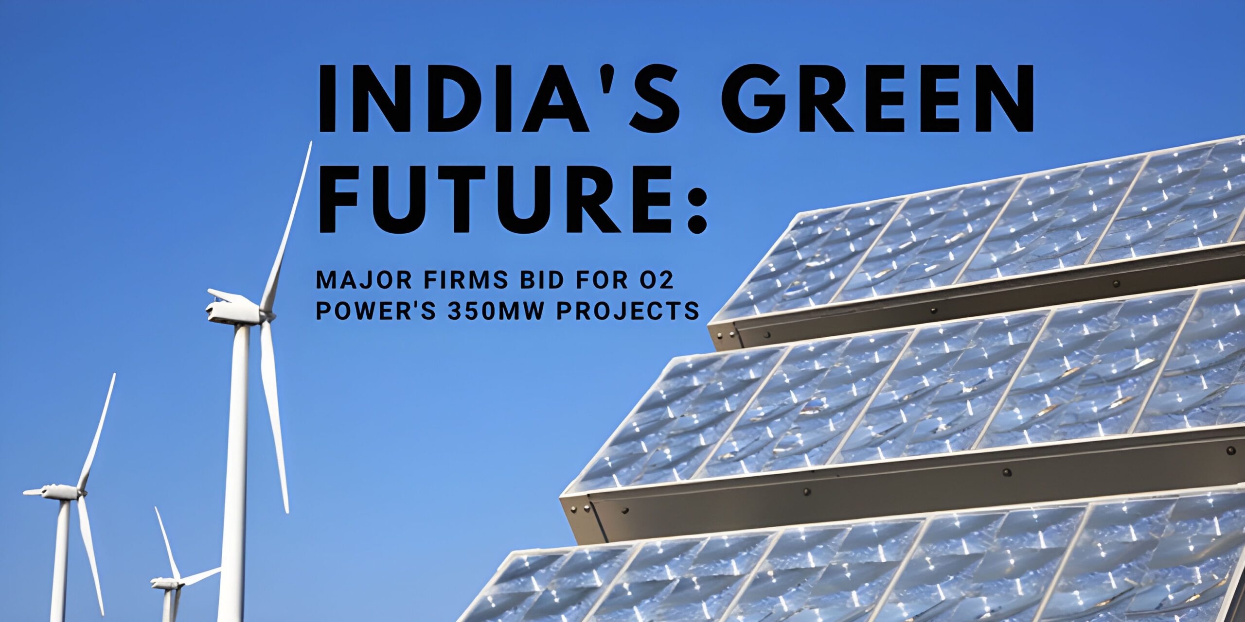 You are currently viewing India's Green Future: Major Firms Bid for O2 Power's 350MW Projects