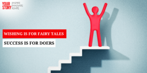 Read more about the article ⁠Wishing is for Fairy Tales, Success is for Doers