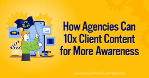 Read more about the article How Agencies Can 10X Client Content for More Awareness