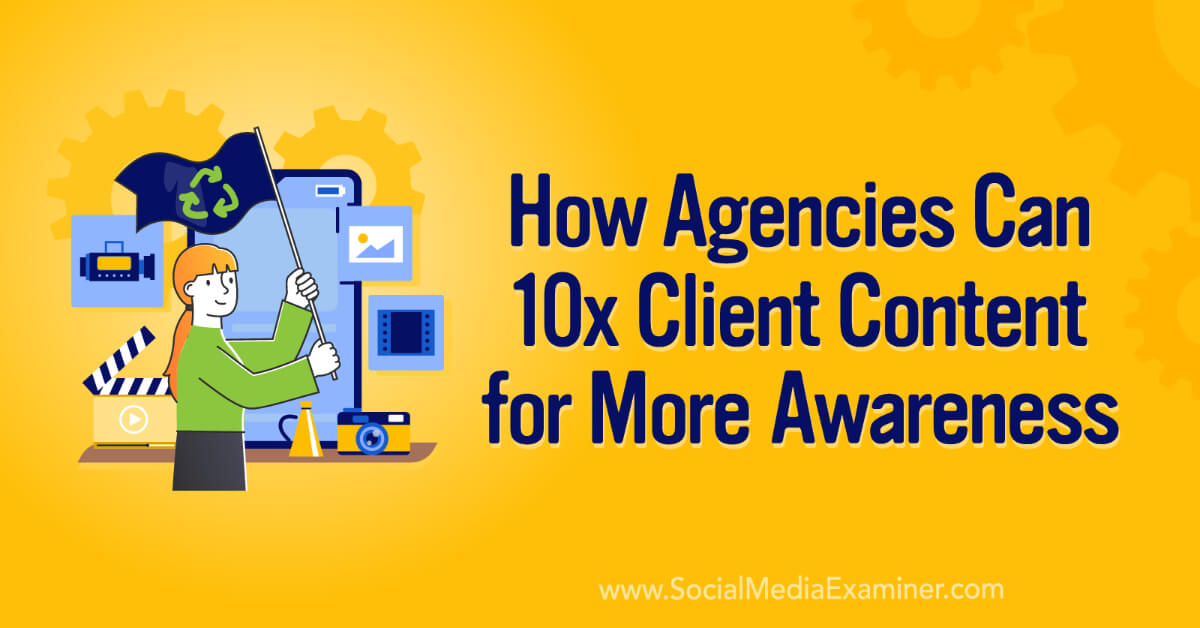 You are currently viewing How Agencies Can 10X Client Content for More Awareness