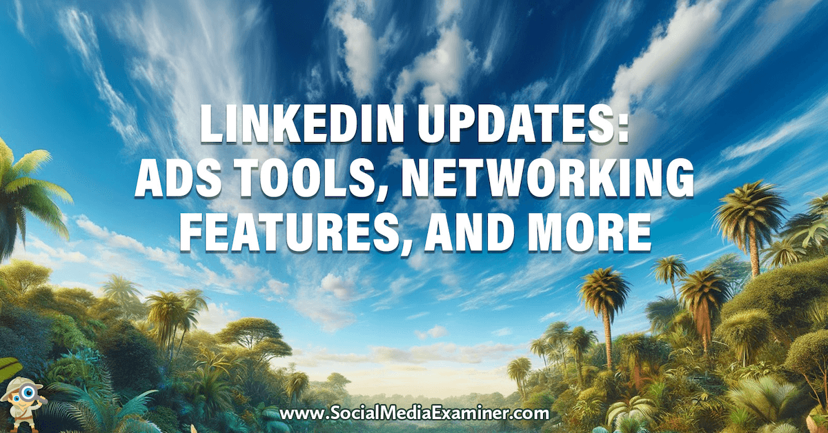 You are currently viewing LinkedIn Updates: Ads Tools, Networking Features, and More